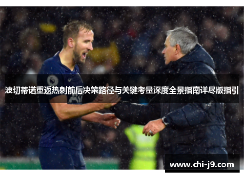 波切蒂诺重返热刺前后决策路径与关键考量深度全景指南详尽版指引
